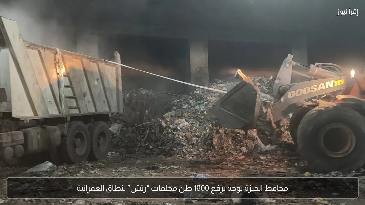 محافظ الجيزة يوجه برفع 1800 طن مخلفات “رتش” بنطاق العمرانية