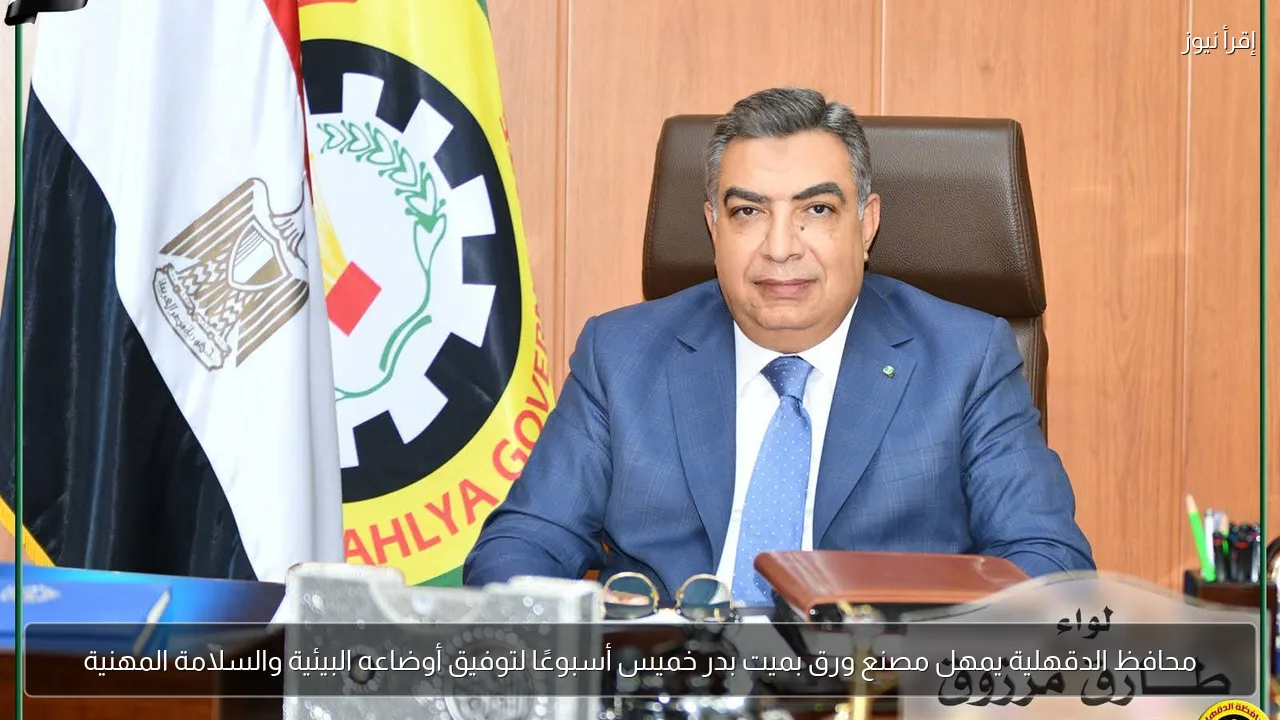 محافظ الدقهلية يمهل مصنع ورق بميت بدر خميس أسبوعًا لتوفيق أوضاعه البيئية والسلامة المهنية