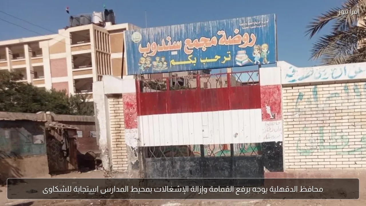 محافظ الدقهلية يوجه برفع القمامة وإزالة الإشغالات بمحيط المدارس استجابة للشكاوى