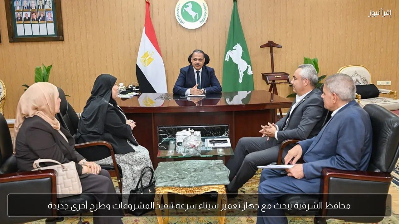 محافظ الشرقية يبحث مع جهاز تعمير سيناء سرعة تنفيذ المشروعات وطرح أخرى جديدة