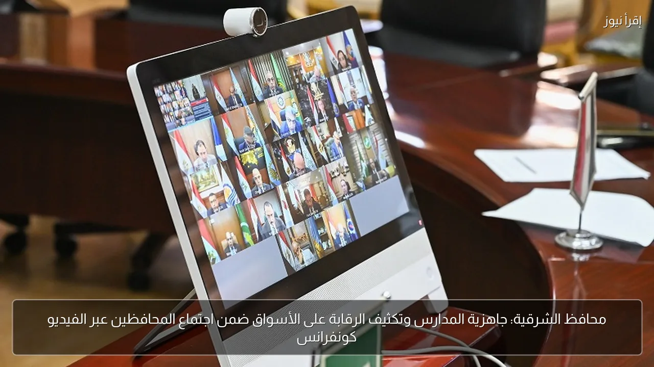 محافظ الشرقية: جاهزية المدارس وتكثيف الرقابة على الأسواق ضمن اجتماع المحافظين عبر الفيديو كونفرانس