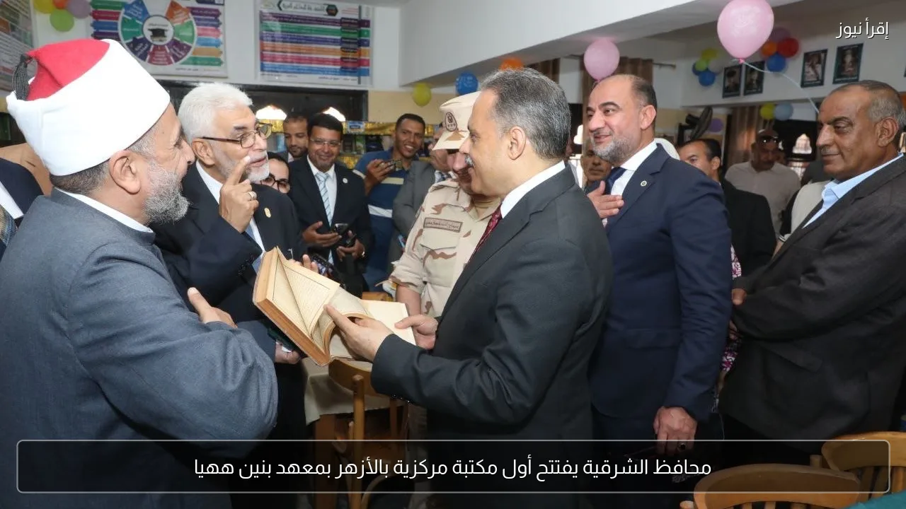 محافظ الشرقية يفتتح أول مكتبة مركزية بالأزهر بمعهد بنين ههيا
