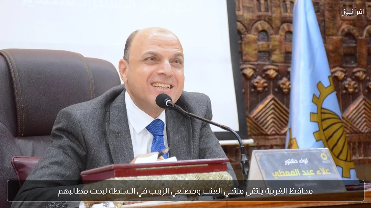محافظ الغربية يلتقي منتجي العنب ومصنعي الزبيب في السنطة لبحث مطالبهم