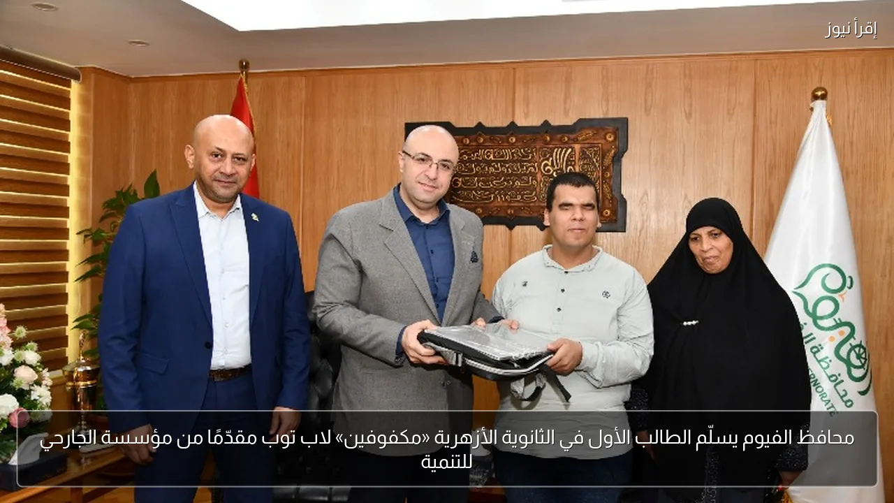 محافظ الفيوم يسلّم الطالب الأول في الثانوية الأزهرية «مكفوفين» لاب توب مقدّمًا من مؤسسة الجارحي للتنمية