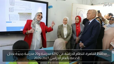 محافظ القاهرة: انتظام الدراسة في 6292 مدرسة و20 مدرسة جديدة تدخل الخدمة بالعام الدراسي 2026/2027