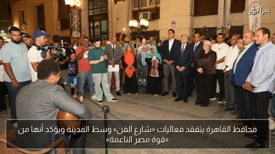 محافظ القاهرة يتفقد فعاليات «شارع الفن» وسط المدينة ويؤكد أنها من «قوة مصر الناعمة»
