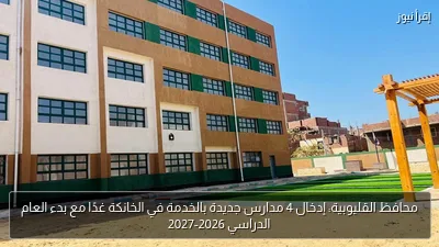 محافظ القليوبية: إدخال 4 مدارس جديدة بالخدمة في الخانكة غدًا مع بدء العام الدراسي 2026-2027