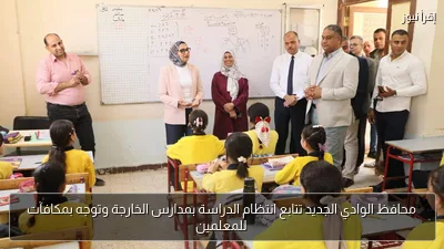 محافظ الوادي الجديد تتابع انتظام الدراسة بمدارس الخارجة وتوجه بمكافآت للمعلمين