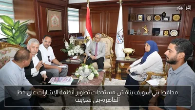 محافظ بني سويف يناقش مستجدات تطوير أنظمة الإشارات على خط القاهرة-بني سويف