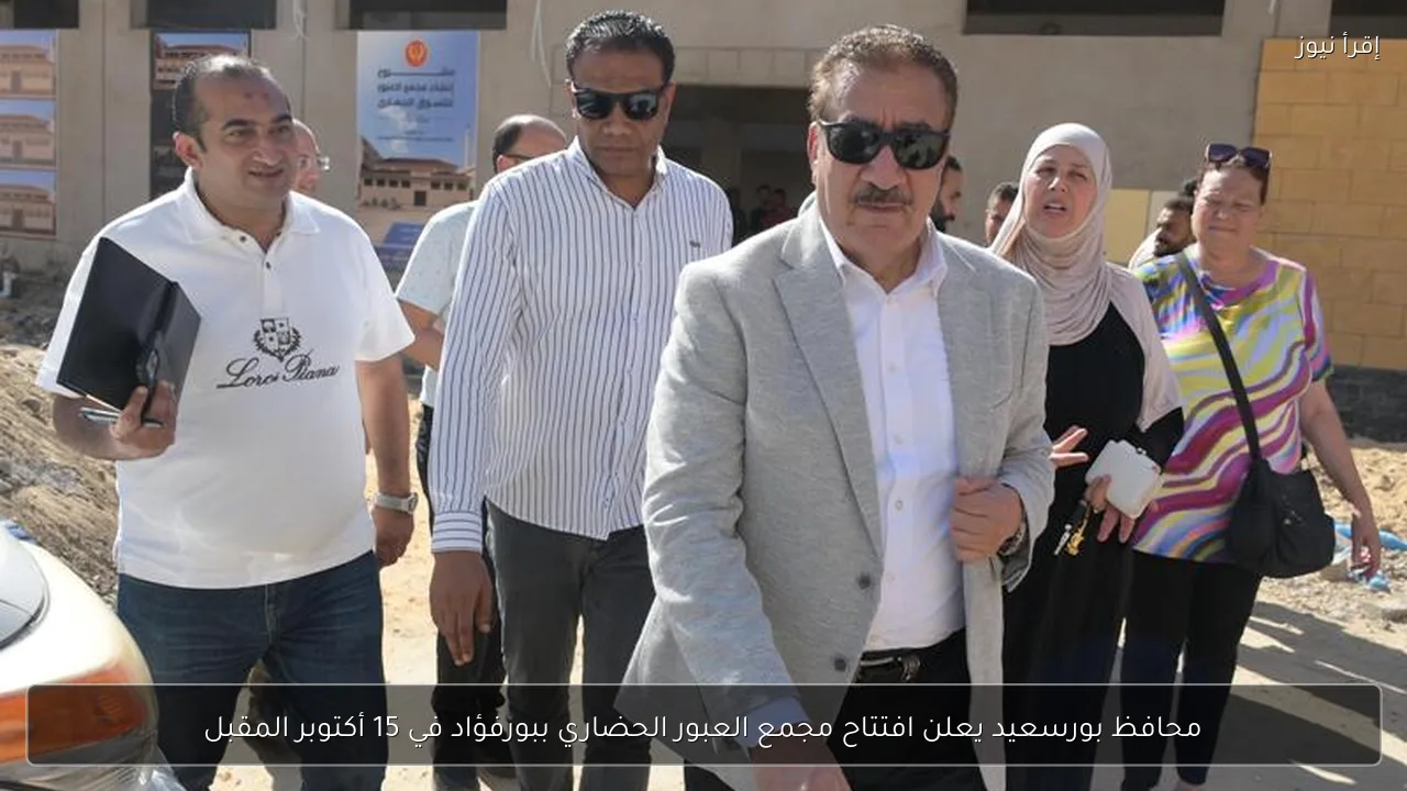 محافظ بورسعيد يعلن افتتاح مجمع العبور الحضاري ببورفؤاد في 15 أكتوبر المقبل