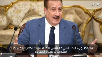محافظ بورسعيد يناقش مع رئيس «القناة لتوزيع الكهرباء» مستجدات مشروعات تطوير الكهرباء