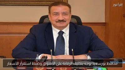 محافظ بورسعيد يوجه بتكثيف الرقابة على الأسواق وضبط استقرار الأسعار