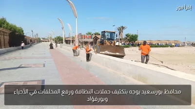 محافظ بورسعيد يوجه بتكثيف حملات النظافة ورفع المخلفات في الأحياء وبورفؤاد