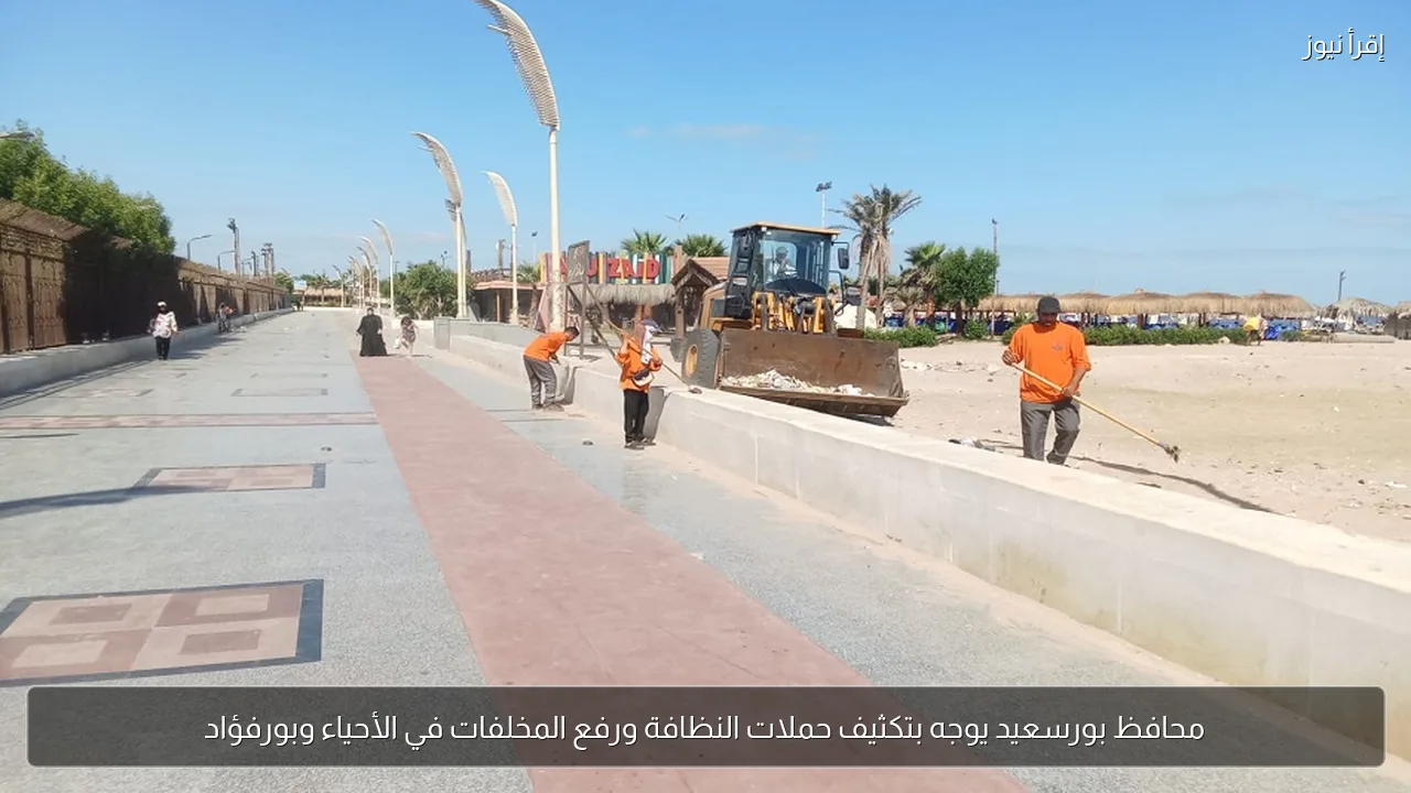محافظ بورسعيد يوجه بتكثيف حملات النظافة ورفع المخلفات في الأحياء وبورفؤاد