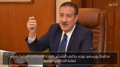محافظ بورسعيد يوجه بتكثيف التشجير وزيادة المساحات الخضراء ورفع كفاءة الخدمات اليومية