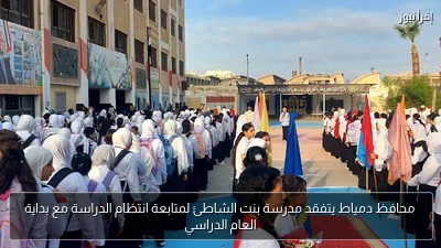 محافظ دمياط يتفقد مدرسة بنت الشاطئ لمتابعة انتظام الدراسة مع بداية العام الدراسي
