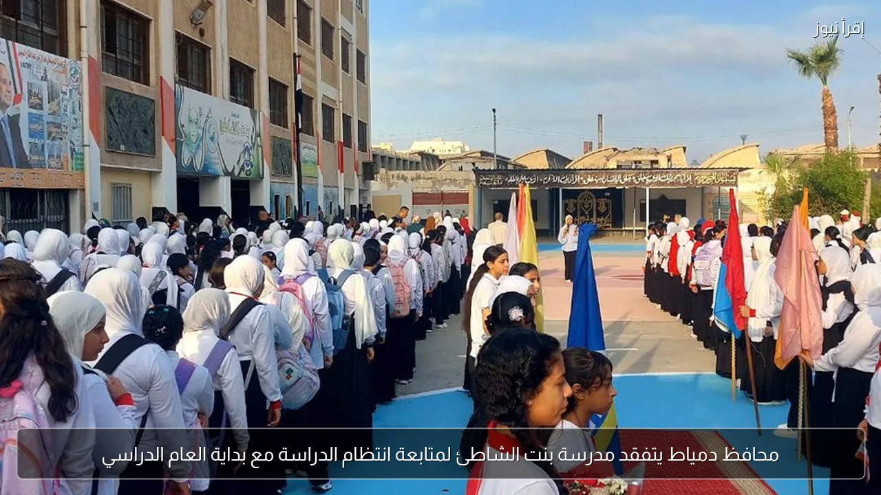 محافظ دمياط يتفقد مدرسة بنت الشاطئ لمتابعة انتظام الدراسة مع بداية العام الدراسي