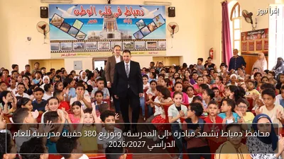 محافظ دمياط يشهد مبادرة «إلى المدرسة» وتوزيع 380 حقيبة مدرسية للعام الدراسي 2026/2027