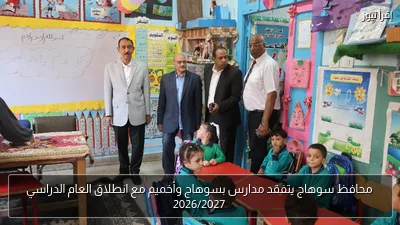 محافظ سوهاج يتفقد مدارس بسوهاج وأخميم مع انطلاق العام الدراسي 2026/2027