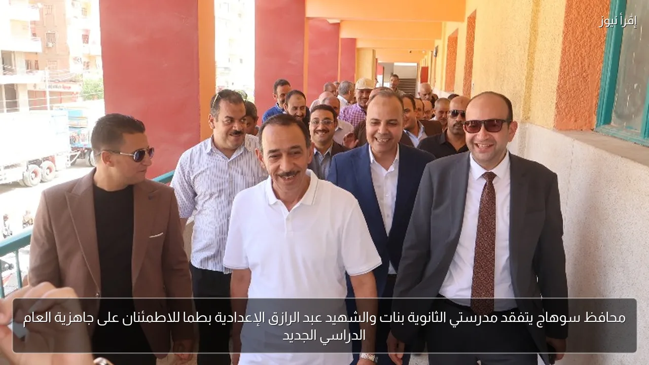 محافظ سوهاج يتفقد مدرستي الثانوية بنات والشهيد عبد الرازق الإعدادية بطما للاطمئنان على جاهزية العام الدراسي الجديد