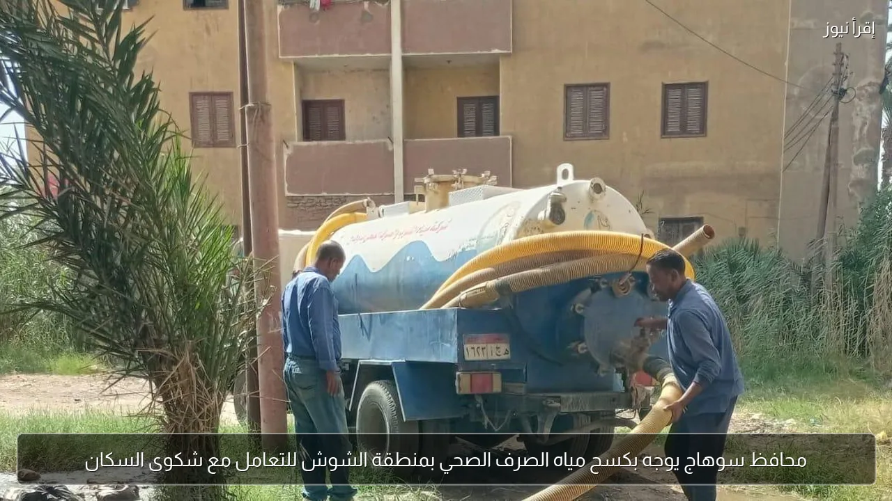 محافظ سوهاج يوجه بكسح مياه الصرف الصحي بمنطقة الشوش للتعامل مع شكوى السكان