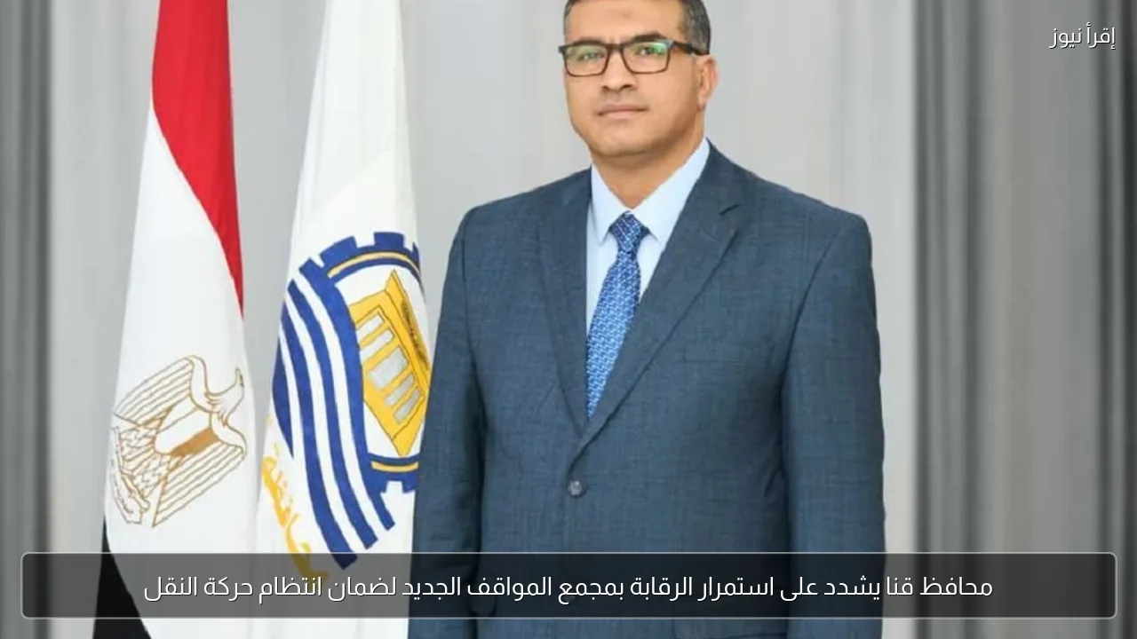 محافظ قنا يشدد على استمرار الرقابة بمجمع المواقف الجديد لضمان انتظام حركة النقل