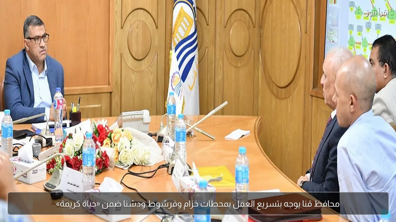 محافظ قنا يوجه بتسريع العمل بمحطات خزام وفرشوط ودشنا ضمن «حياة كريمة»