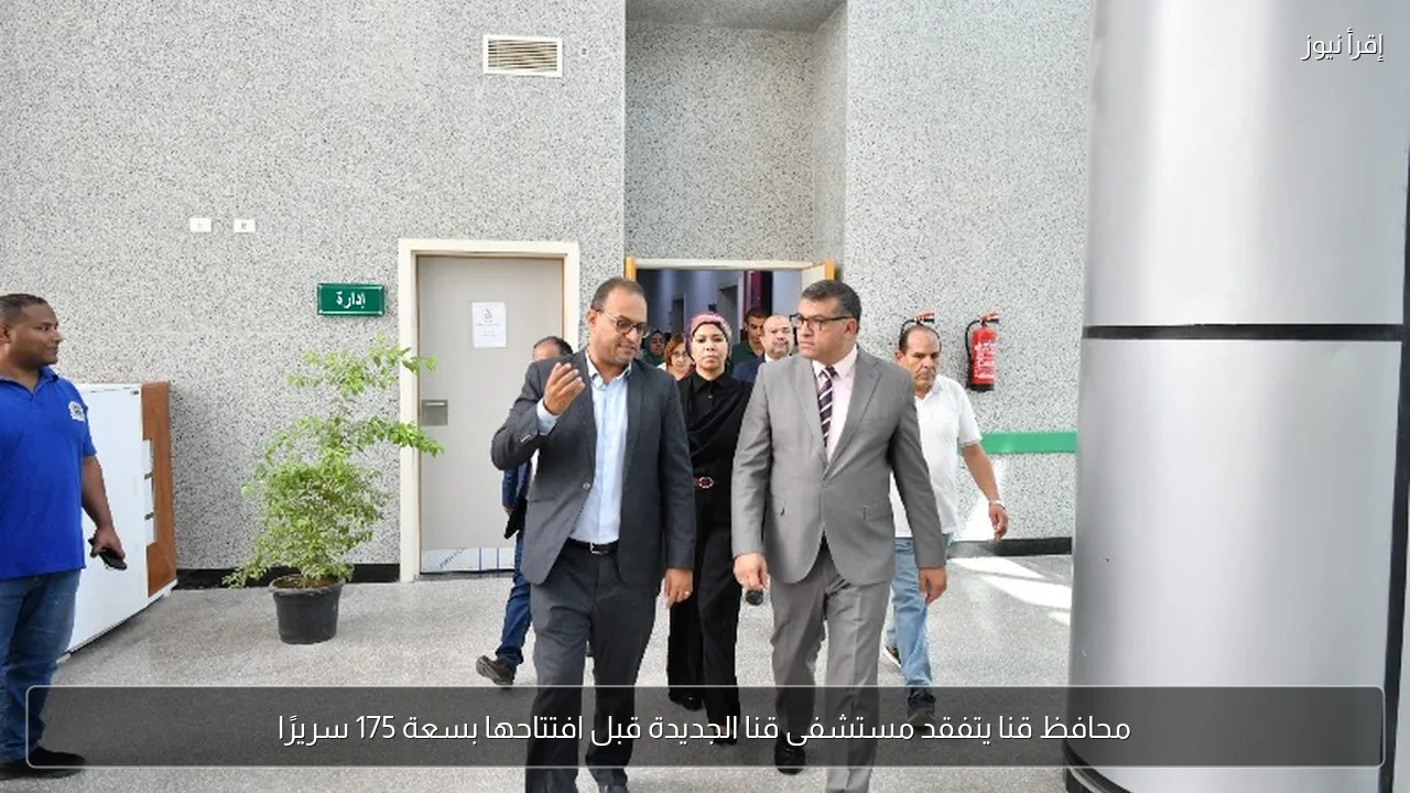 محافظ قنا يتفقد مستشفى قنا الجديدة قبل افتتاحها بسعة 175 سريرًا