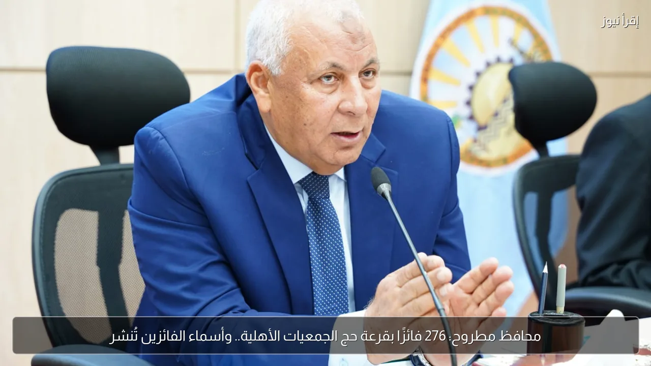 محافظ مطروح: 276 فائزًا بقرعة حج الجمعيات الأهلية.. وأسماء الفائزين تُنشر