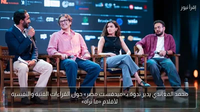 محمد المعاندي يدير ندوة بـ«ميدفست مصر» حول القراءات الفنية والنفسية لأفلام «ما تراه»