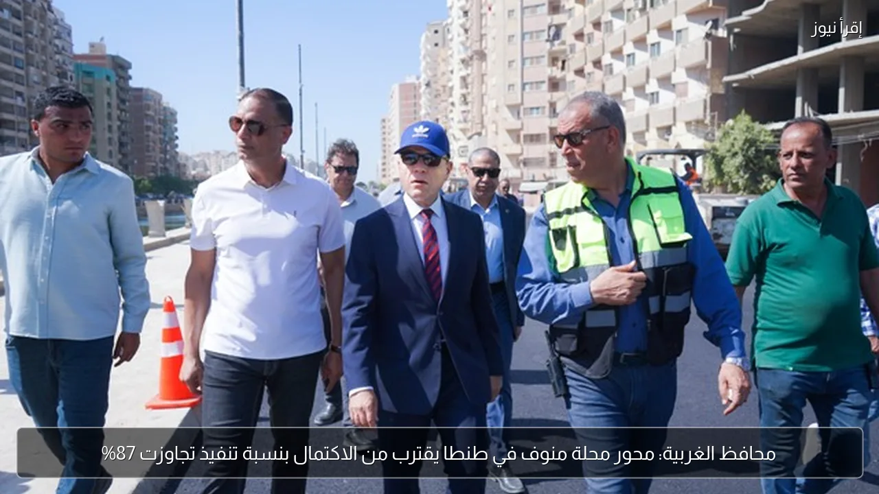 محافظ الغربية: محور محلة منوف في طنطا يقترب من الاكتمال بنسبة تنفيذ تجاوزت 87%