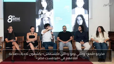 مخرجو «قُمع» و«تاني يوم» و«اللي مايتسماش» يكشفون تحديات صناعة أفلامهم في «ميدفست مصر»