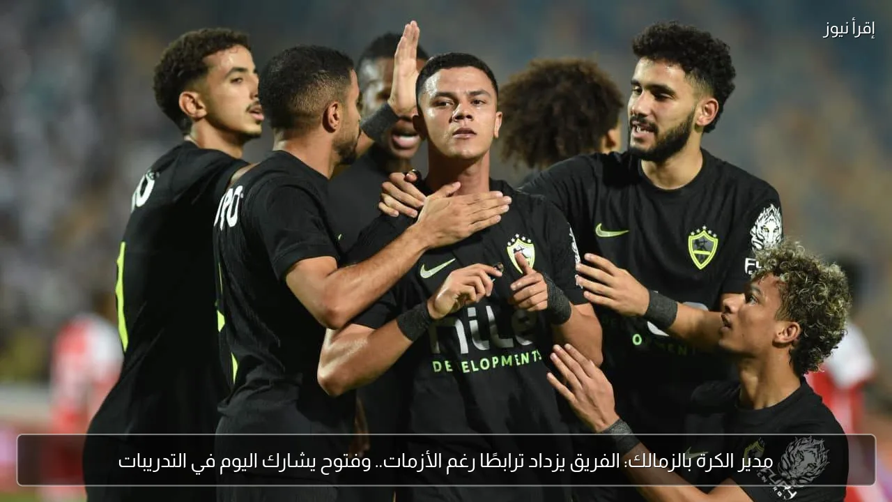 مدير الكرة بالزمالك: الفريق يزداد ترابطًا رغم الأزمات.. وفتوح يشارك اليوم في التدريبات
