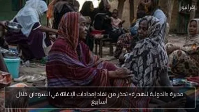 مديرة «الدولية للهجرة» تحذر من نفاد إمدادات الإغاثة في السودان خلال أسابيع