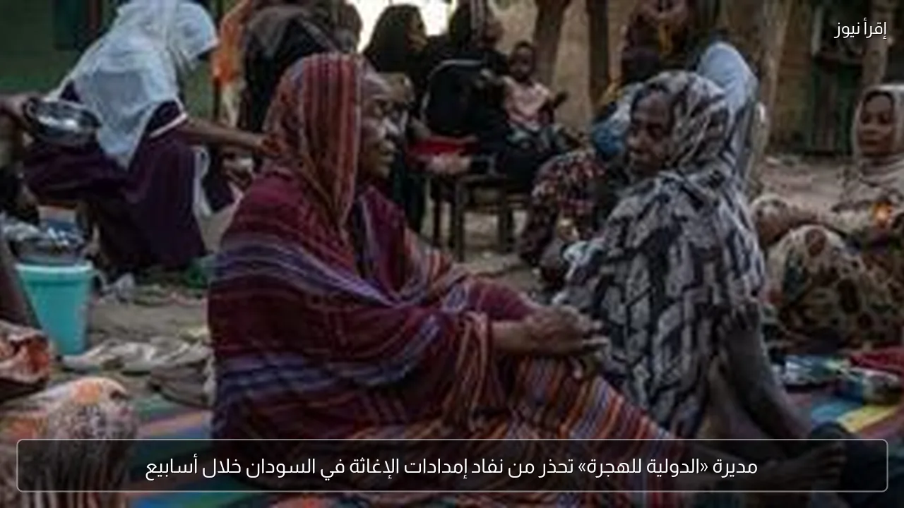 مديرة «الدولية للهجرة» تحذر من نفاد إمدادات الإغاثة في السودان خلال أسابيع