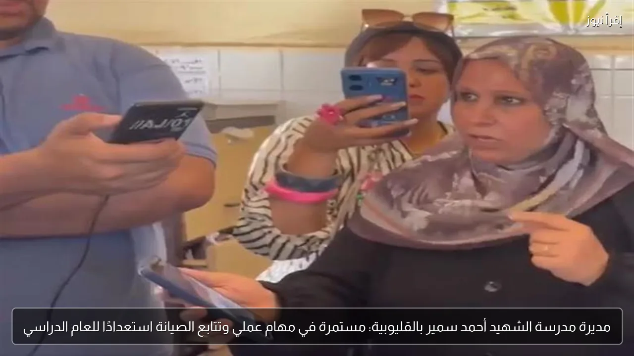 مديرة مدرسة الشهيد أحمد سمير بالقليوبية: مستمرة في مهام عملي وتتابع الصيانة استعدادًا للعام الدراسي