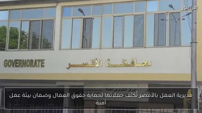 مديرية العمل بالأقصر تُكثف حملاتها لحماية حقوق العمال وضمان بيئة عمل آمنة