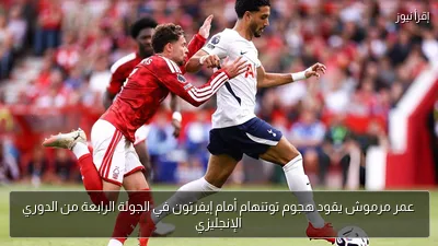 عمر مرموش يقود هجوم توتنهام أمام إيفرتون في الجولة الرابعة من الدوري الإنجليزي