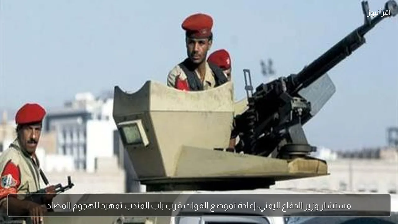مستشار وزير الدفاع اليمني: إعادة تموضع القوات قرب باب المندب تمهيد للهجوم المضاد