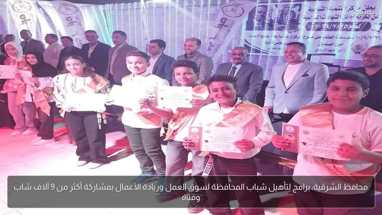 محافظ الشرقية: برامج لتأهيل شباب المحافظة لسوق العمل وريادة الأعمال بمشاركة أكثر من 9 آلاف شاب وفتاة
