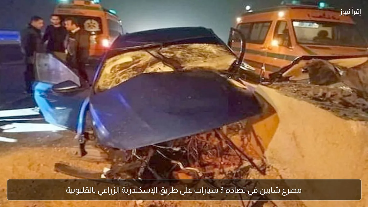 مصرع شابين في تصادم 3 سيارات على طريق الإسكندرية الزراعي بالقليوبية