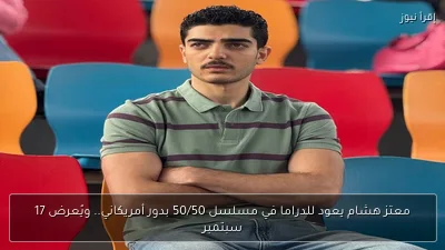 معتز هشام يعود للدراما في مسلسل 50/50 بدور أمريكاني.. ويُعرض 17 سبتمبر