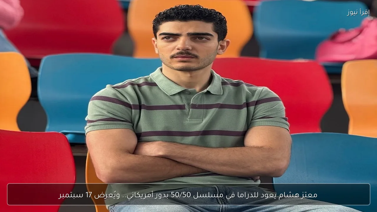 معتز هشام يعود للدراما في مسلسل 50/50 بدور أمريكاني.. ويُعرض 17 سبتمبر