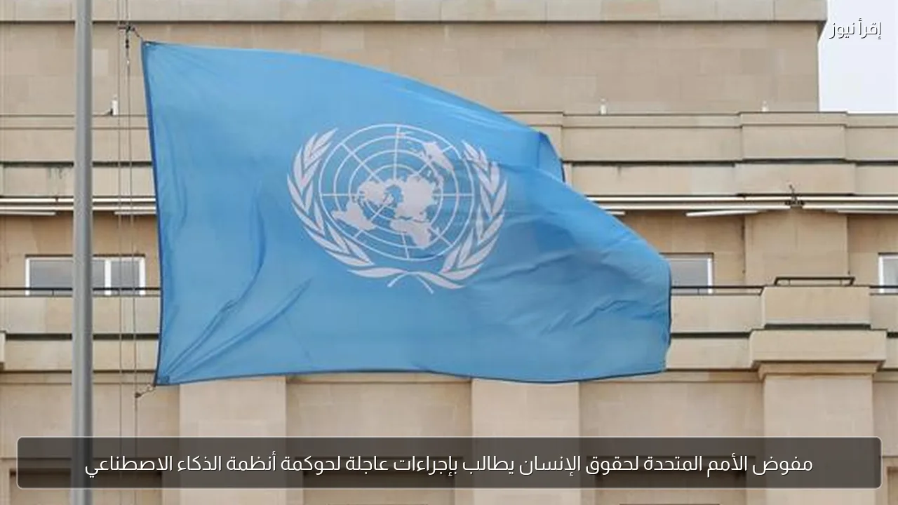 مفوض الأمم المتحدة لحقوق الإنسان يطالب بإجراءات عاجلة لحوكمة أنظمة الذكاء الاصطناعي
