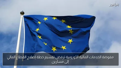 مفوضة الخدمات المالية الأوروبية ترفض تقسيم خطة إصلاح القطاع المالي إلى مسارين