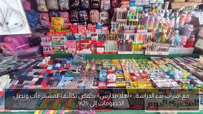 مع اقتراب بدء الدراسة.. «أهلاً مدارس» تخفض تكاليف المستلزمات وتصل الخصومات إلى 25%