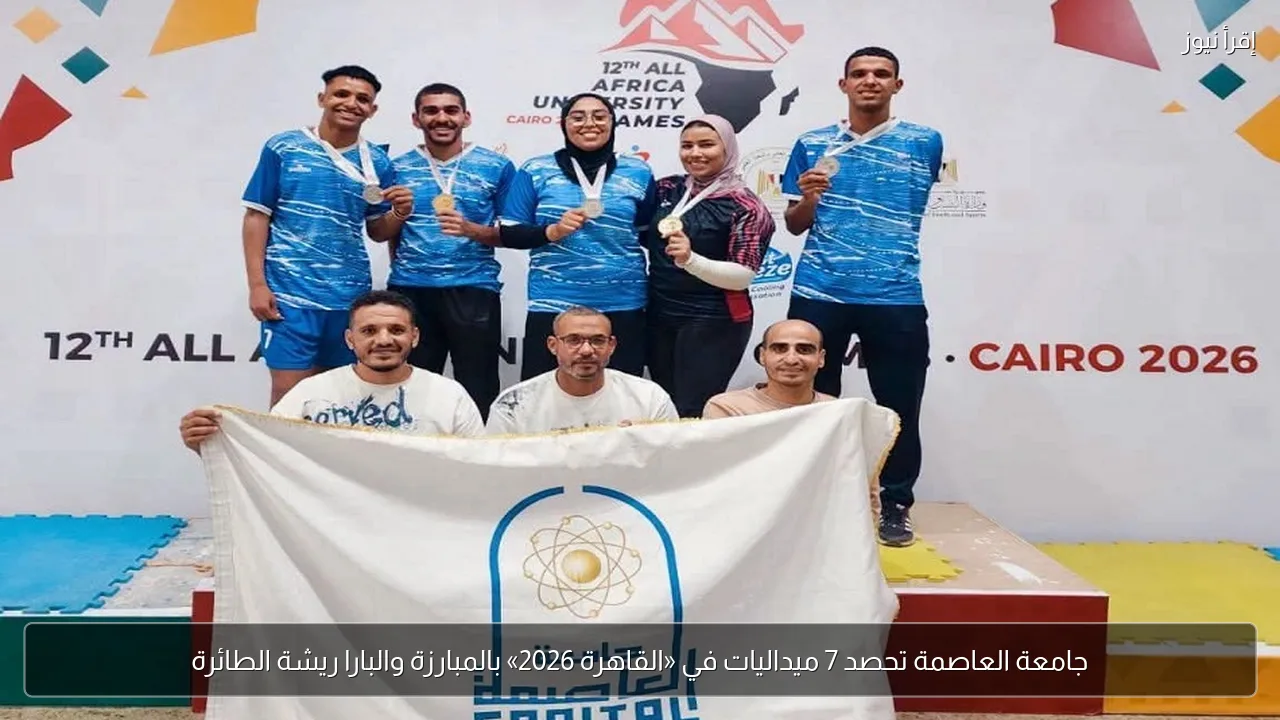 جامعة العاصمة تحصد 7 ميداليات في «القاهرة 2026» بالمبارزة والبارا ريشة الطائرة