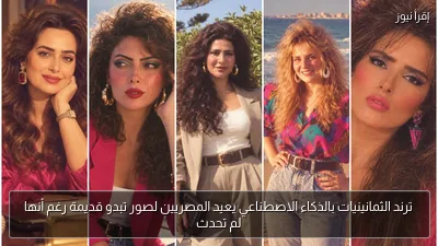 ترند الثمانينيات بالذكاء الاصطناعي يعيد المصريين لصور تبدو قديمة رغم أنها لم تحدث