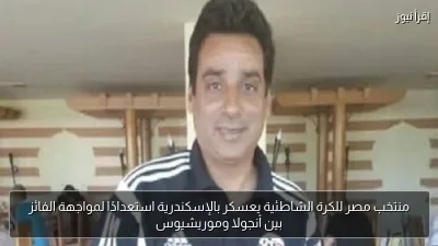 منتخب مصر للكرة الشاطئية يعسكر بالإسكندرية استعدادًا لمواجهة الفائز بين أنجولا وموريشيوس