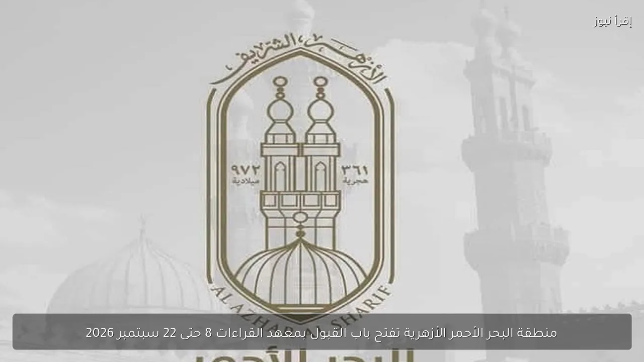 منطقة البحر الأحمر الأزهرية تفتح باب القبول بمعهد القراءات 8 حتى 22 سبتمبر 2026
